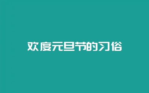 欢度元旦节的习俗-会东网