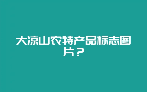 大凉山农特产品标志图片？-会东网