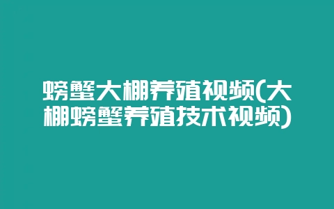 螃蟹大棚养殖视频(大棚螃蟹养殖技术视频)-会东网