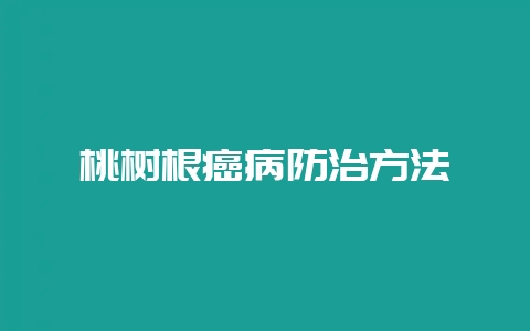 桃树根癌病防治方法-会东网
