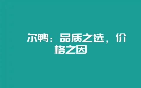 柯尔鸭：品质之选，价格之因-会东网