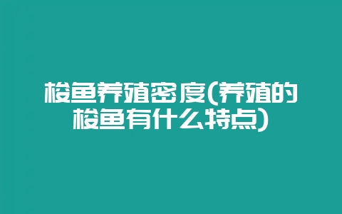 梭鱼养殖密度(养殖的梭鱼有什么特点)-会东网