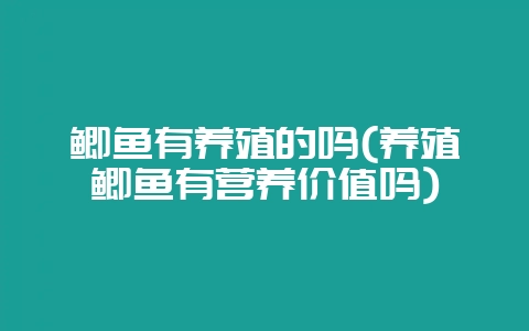 鲫鱼有养殖的吗(养殖鲫鱼有营养价值吗)-会东网