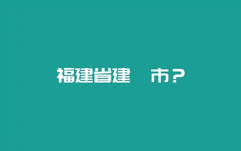 福建省建瓯市？-会东网