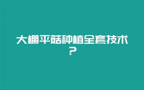 大棚平菇种植全套技术？-会东网