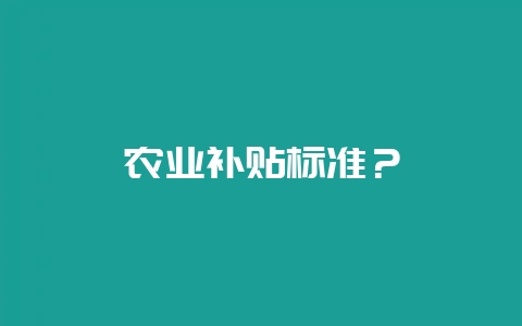 农业补贴标准？-会东网