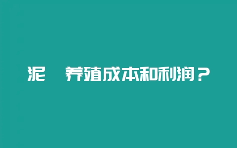 泥鳅养殖成本和利润？-会东网