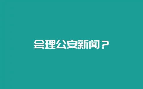 会理公安新闻?插图 会理公安新闻?插图