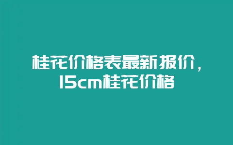 桂花价格表最新报价,15cm桂花价格-会东网