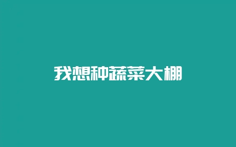 我想种蔬菜大棚-会东网