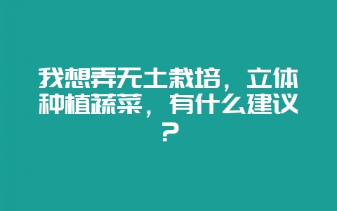 我想弄无土栽培，立体种植蔬菜，有什么建议？-会东网