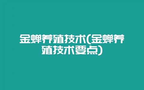 金蝉养殖技术(金蝉养殖技术要点)-会东网