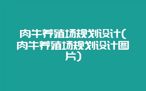 肉牛养殖场规划设计(肉牛养殖场规划设计图片)-会东网