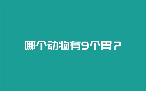 哪个动物有9个胃?-会东网