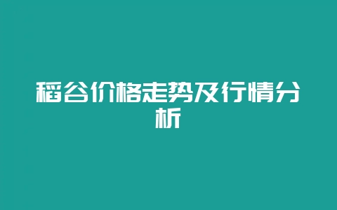 稻谷价格走势及行情分析-会东网