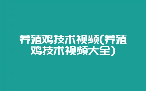 养殖鸡技术视频(养殖鸡技术视频大全)-会东网