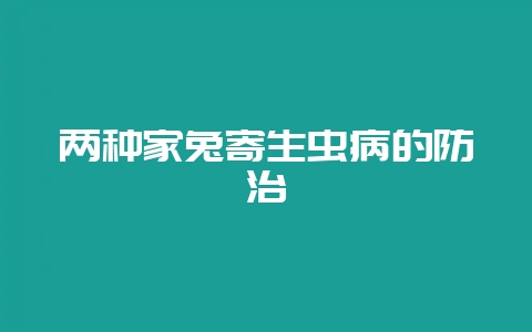 两种家兔寄生虫病的防治-会东网