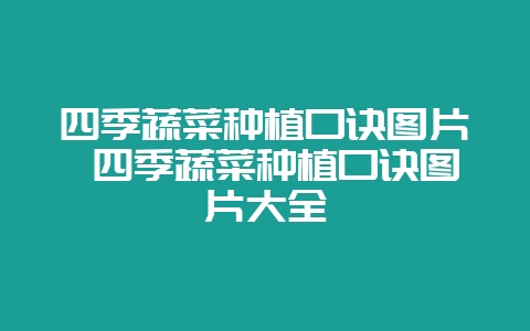 四季蔬菜种植口诀图片 四季蔬菜种植口诀图片大全-会东网