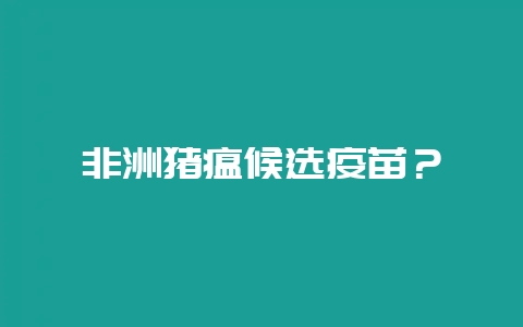 非洲猪瘟候选疫苗？-会东网