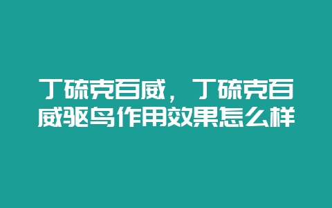 丁硫克百威,丁硫克百威驱鸟作用效果怎么样-会东网