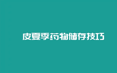 貉皮夏季药物储存技巧-会东网