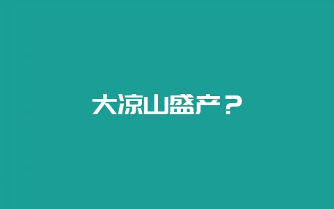 大凉山盛产?-会东网