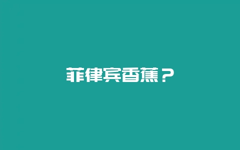 菲律宾香蕉？-会东网