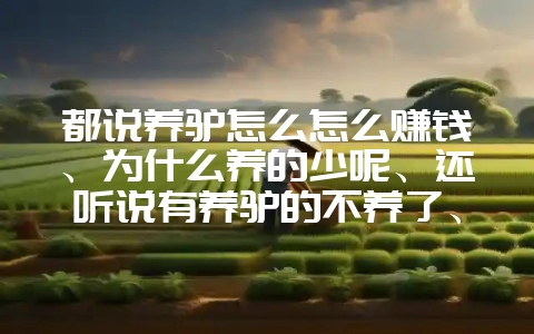 都说养驴怎么怎么赚钱、为什么养的少呢、还听说有养驴的不养了、养驴到底行吗-会东网