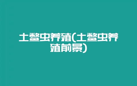 土鳖虫养殖(土鳖虫养殖前景)-会东网