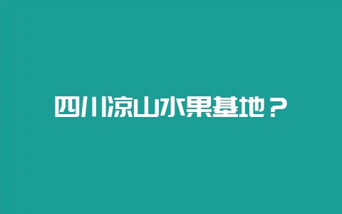 四川凉山水果基地?-会东网