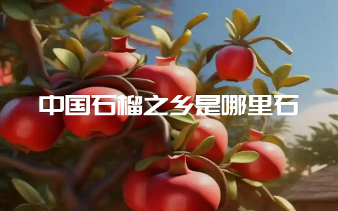 中国石榴之乡是哪里石-会东网