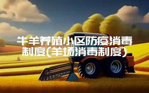 牛羊养殖小区防疫消毒制度(羊场消毒制度)-会东网