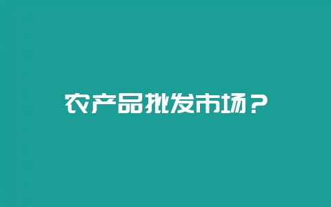 农产品批发市场？-会东网