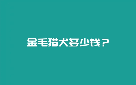 金毛猎犬多少钱？-会东网