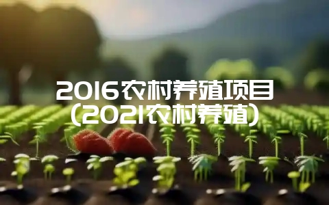 2016农村养殖项目(2021农村养殖)插图 2016农村养殖项目(2021农村养殖)插图