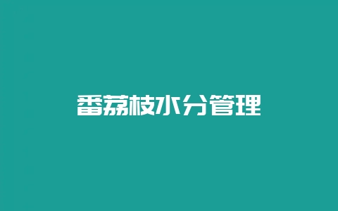 番荔枝水分管理-会东网