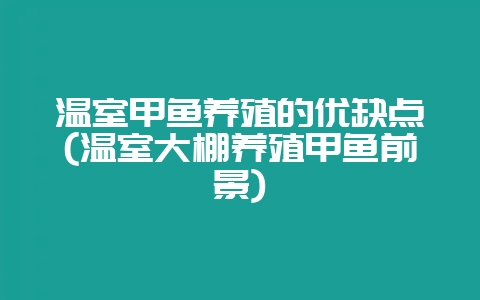 温室甲鱼养殖的优缺点(温室大棚养殖甲鱼前景)-会东网