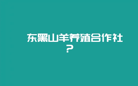陇东黑山羊养殖合作社？-会东网