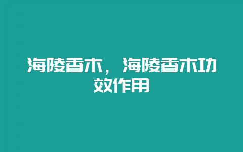 海陵香木，海陵香木功效作用-会东网