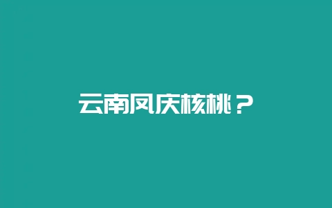 云南凤庆核桃?-会东网