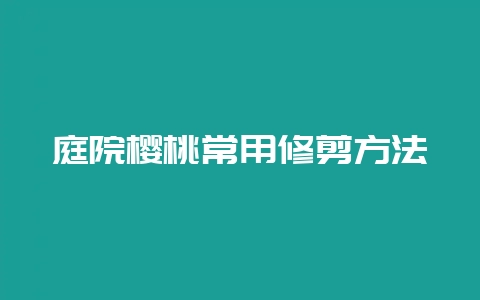 庭院樱桃常用修剪方法-会东网