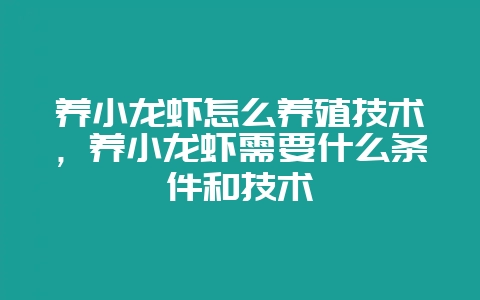 养小龙虾怎么养殖技术，养小龙虾需要什么条件和技术-会东网