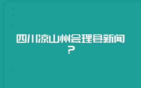 四川凉山州会理县新闻？-会东网