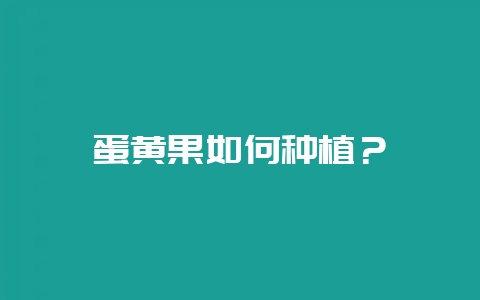 蛋黄果如何种植？-会东网
