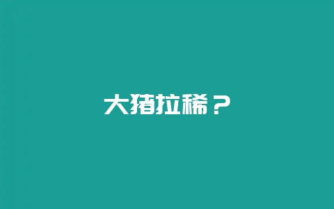 大猪拉稀?插图 大猪拉稀?插图