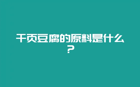 千页豆腐的原料是什么？-会东网