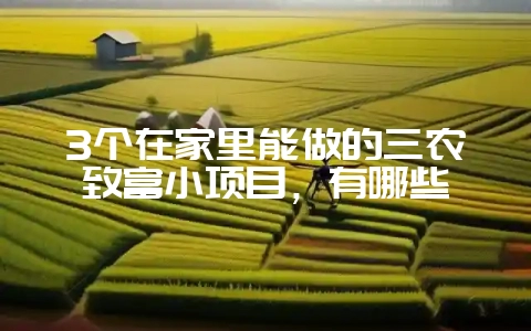 3个在家里能做的三农致富小项目,有哪些-会东网