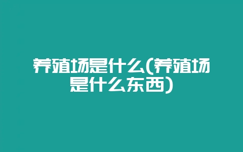 养殖场是什么(养殖场是什么东西)-会东网
