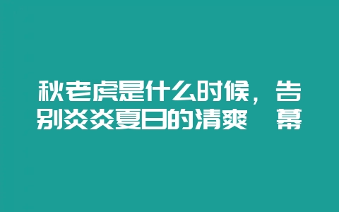 秋老虎是什么时候，告别炎炎夏日的清爽帷幕-会东网
