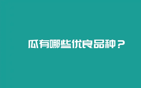 茭瓜有哪些优良品种?-会东网